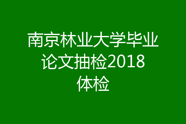 南京林业大学毕业论文抽检2018体检