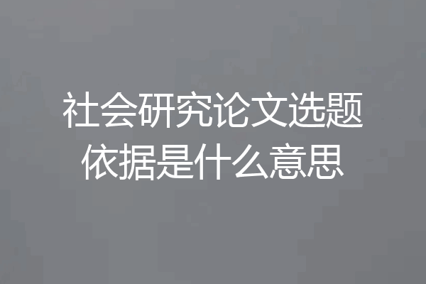 社会研究论文选题依据是什么意思