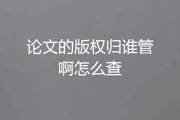 论文的版权归谁管啊怎么查