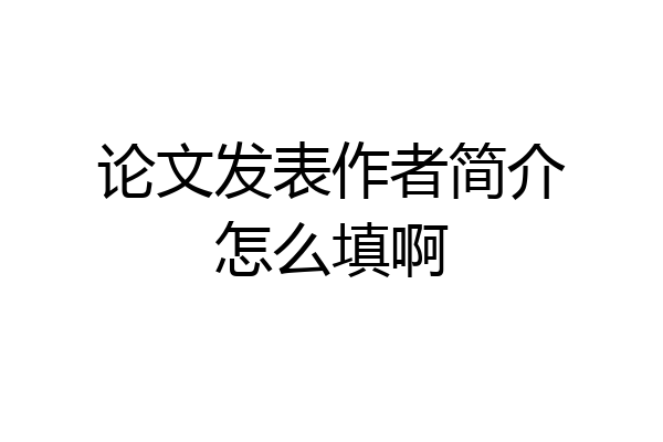 论文发表作者简介怎么填啊