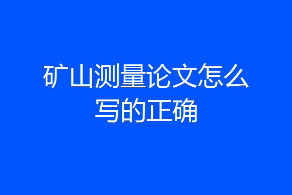 矿山测量论文怎么写的正确