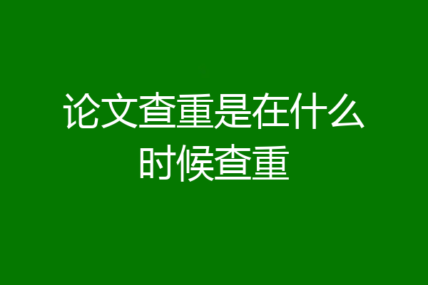 论文查重是在什么时候查重