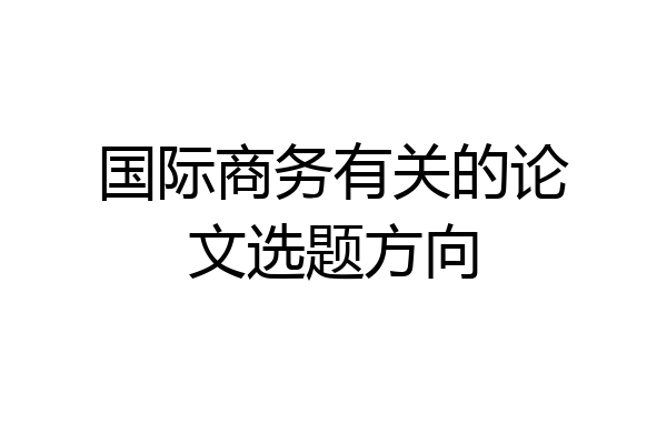 国际商务有关的论文选题方向