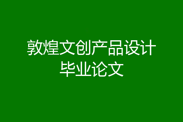 敦煌文创产品设计毕业论文