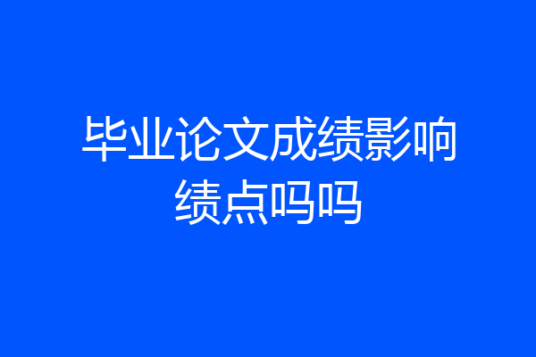 毕业论文成绩影响绩点吗吗