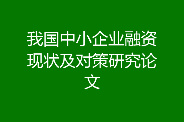 我国中小企业融资现状及对策研究论文