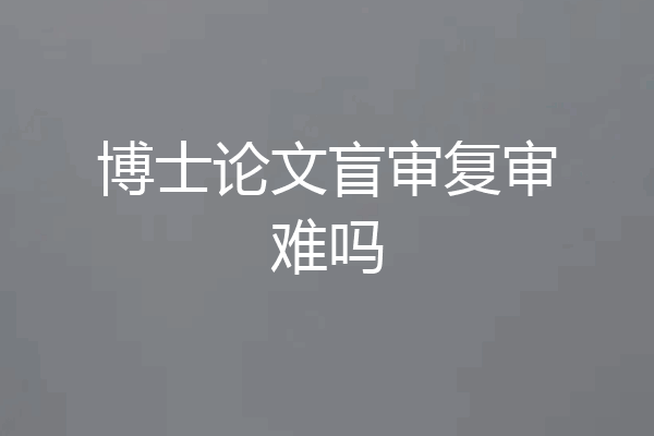 博士论文盲审复审难吗