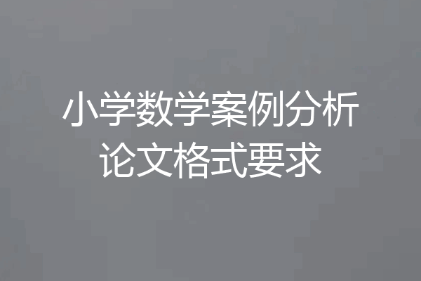 小学数学案例分析论文格式要求