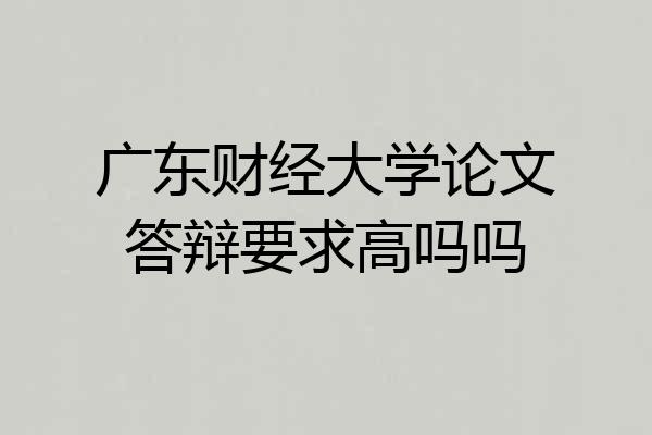 广东财经大学论文答辩要求高吗吗