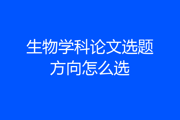 生物学科论文选题方向怎么选