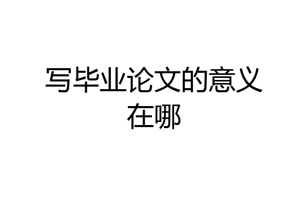 写毕业论文的意义在哪