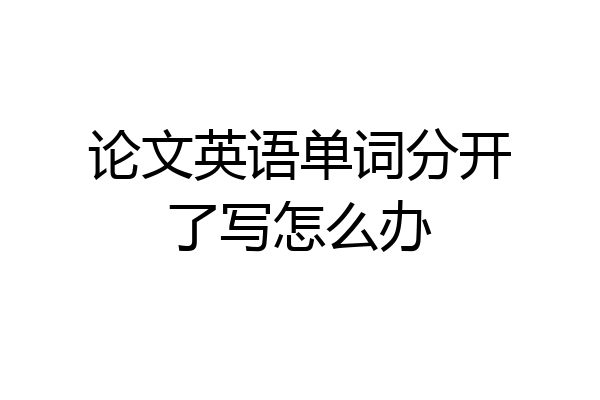 论文英语单词分开了写怎么办