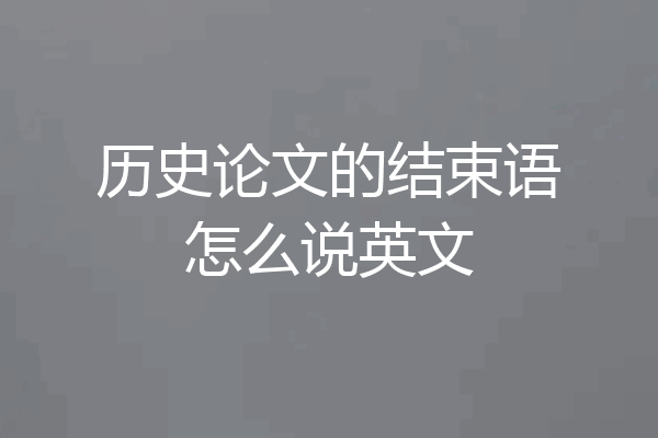 历史论文的结束语怎么说英文