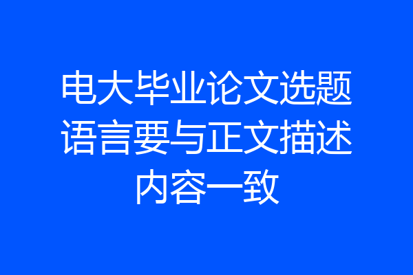 电大毕业论文选题语言要与正文描述内容一致