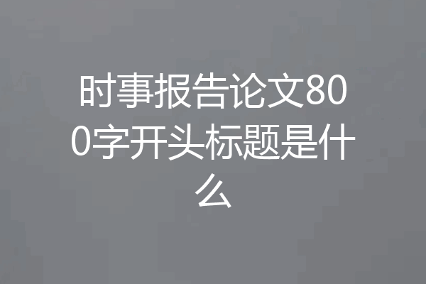 时事报告论文800字开头标题是什么