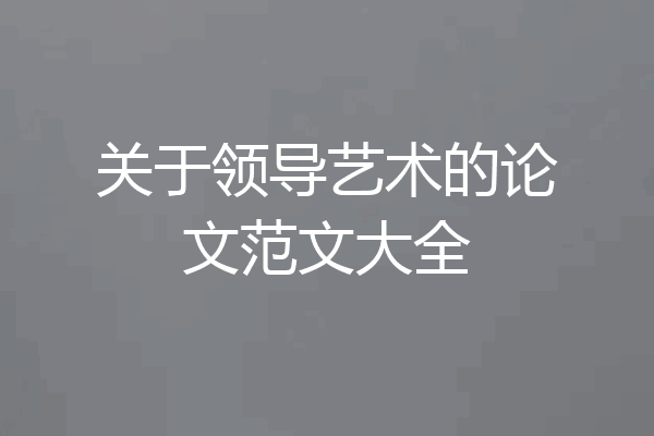 关于领导艺术的论文范文大全