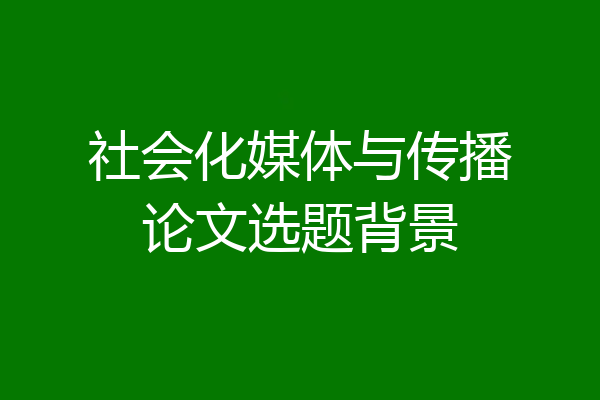社会化媒体与传播论文选题背景