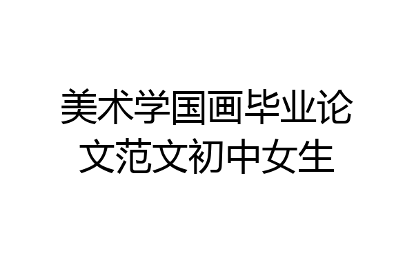美术学国画毕业论文范文初中女生