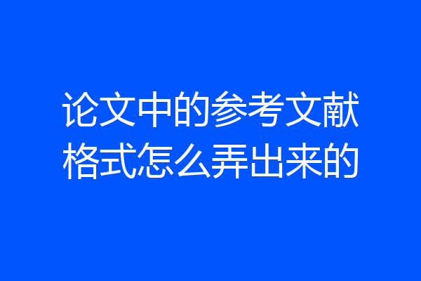 论文中的参考文献格式怎么弄出来的