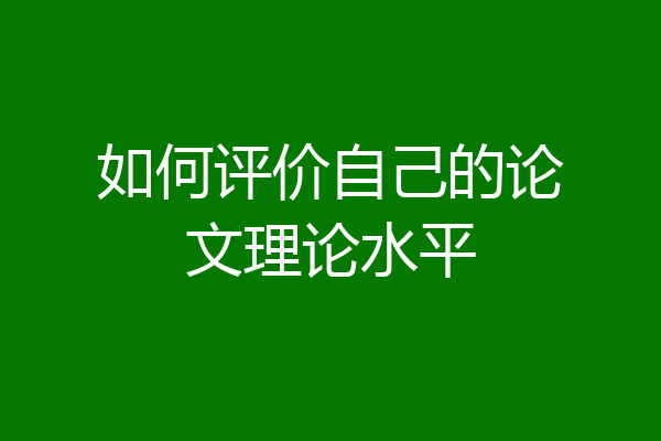 如何评价自己的论文理论水平
