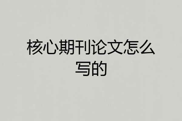 核心期刊论文怎么写的