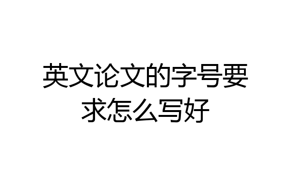 英文论文的字号要求怎么写好