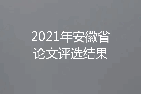 2021年安徽省论文评选结果