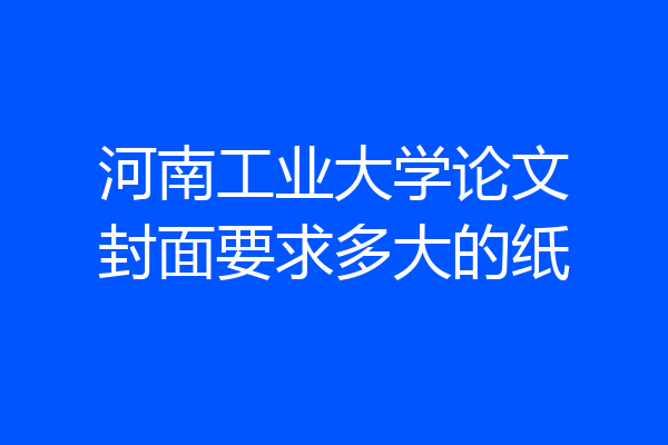 河南工业大学论文封面要求多大的纸