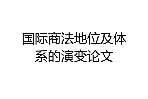 国际商法地位及体系的演变论文