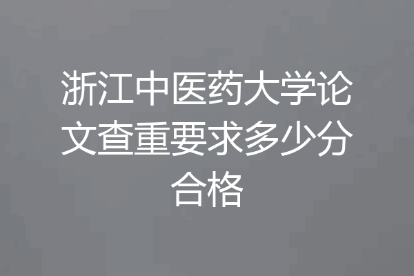 浙江中医药大学论文查重要求多少分合格