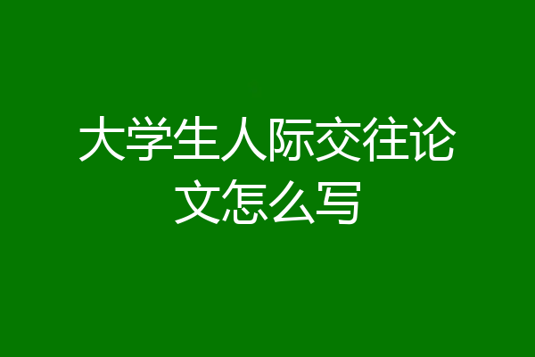 大学生人际交往论文怎么写