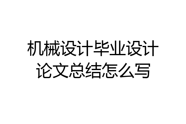 机械设计毕业设计论文总结怎么写