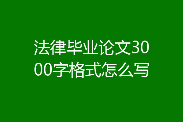 法律毕业论文3000字格式怎么写