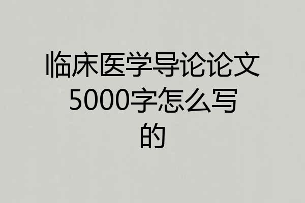 临床医学导论论文5000字怎么写的