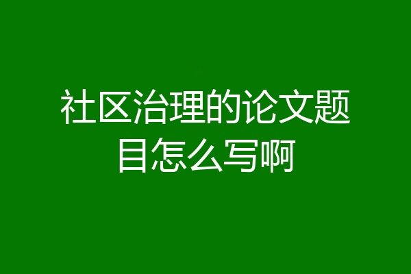 社区治理的论文题目怎么写啊