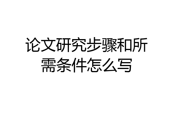 论文研究步骤和所需条件怎么写