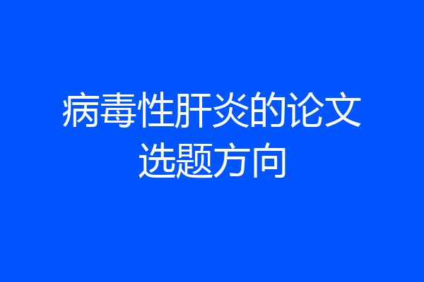 病毒性肝炎的论文选题方向