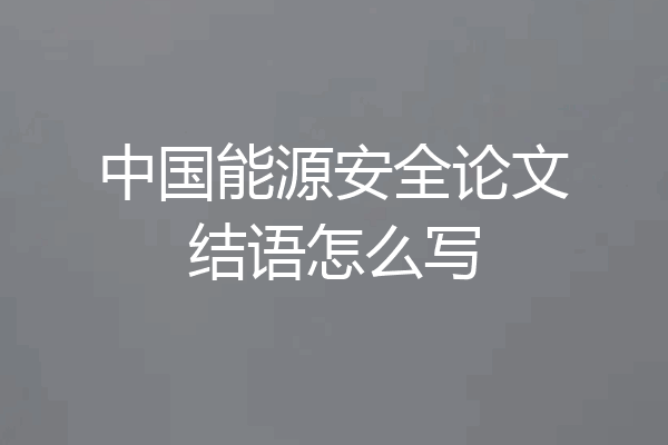 中国能源安全论文结语怎么写