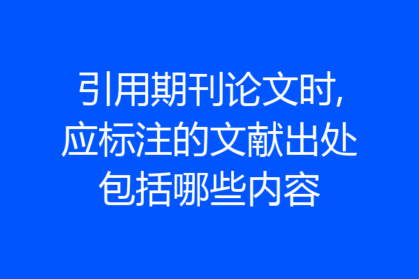 引用期刊论文时,应标注的文献出处包括哪些内容