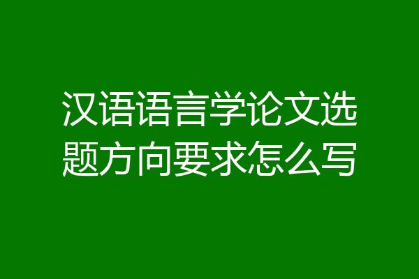 汉语语言学论文选题方向要求怎么写