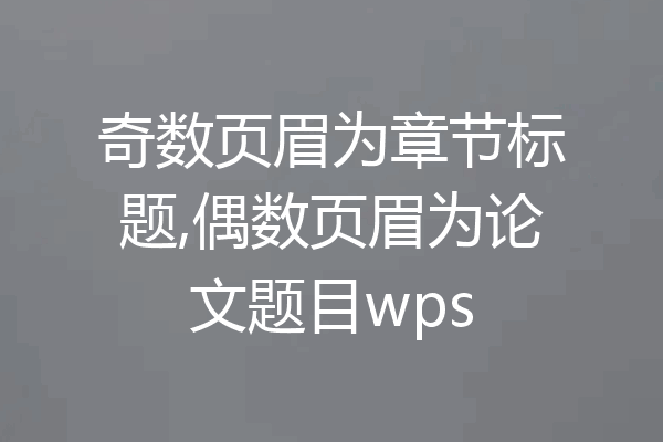 奇数页眉为章节标题,偶数页眉为论文题目wps