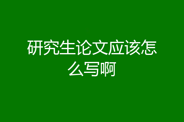 研究生论文应该怎么写啊