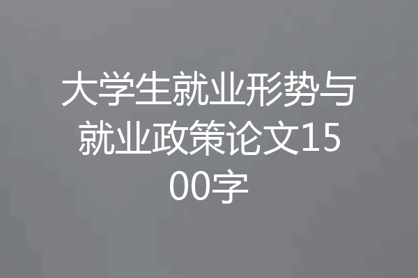 大学生就业形势与就业政策论文1500字