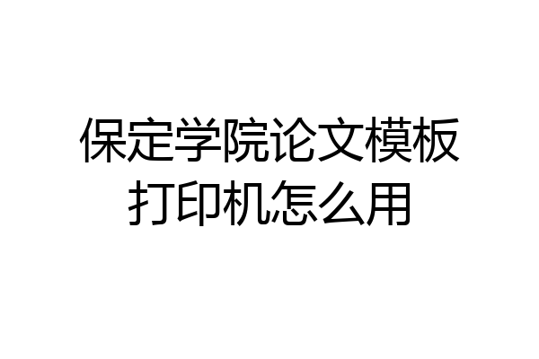 保定学院论文模板打印机怎么用