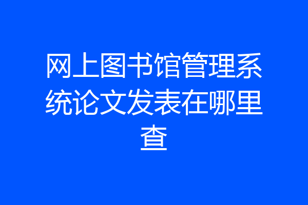 网上图书馆管理系统论文发表在哪里查
