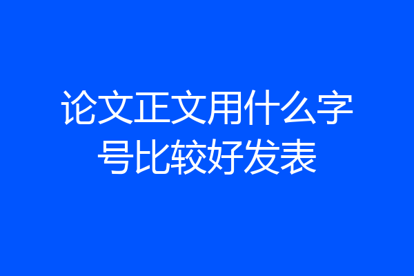 论文正文用什么字号比较好发表