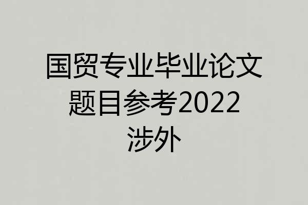 国贸专业毕业论文题目参考2022涉外
