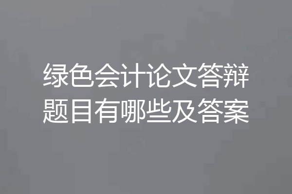 绿色会计论文答辩题目有哪些及答案