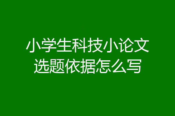 小学生科技小论文选题依据怎么写
