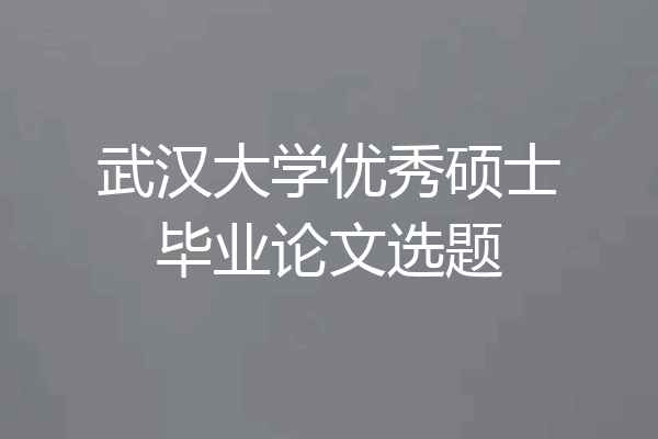 武汉大学优秀硕士毕业论文选题